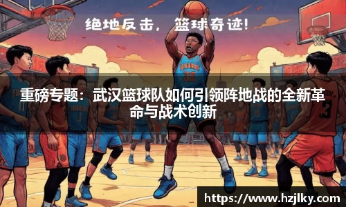 重磅专题：武汉篮球队如何引领阵地战的全新革命与战术创新